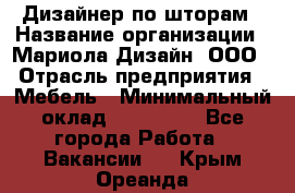 Дизайнер по шторам › Название организации ­ Мариола Дизайн, ООО › Отрасль предприятия ­ Мебель › Минимальный оклад ­ 120 000 - Все города Работа » Вакансии   . Крым,Ореанда